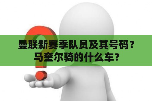 曼联新赛季队员及其号码？马奎尔骑的什么车？